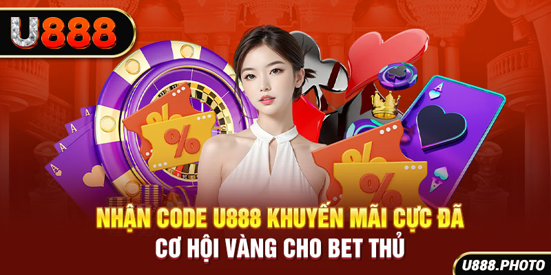 Nhận Code U888 Khuyến Mãi Cực Đã - Cơ Hội Vàng Cho Bet Thủ