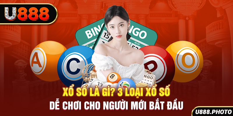 Xổ Số Là Gì? 3 Loại Xổ Số Dễ Chơi Cho Người Mới Bắt Đầu